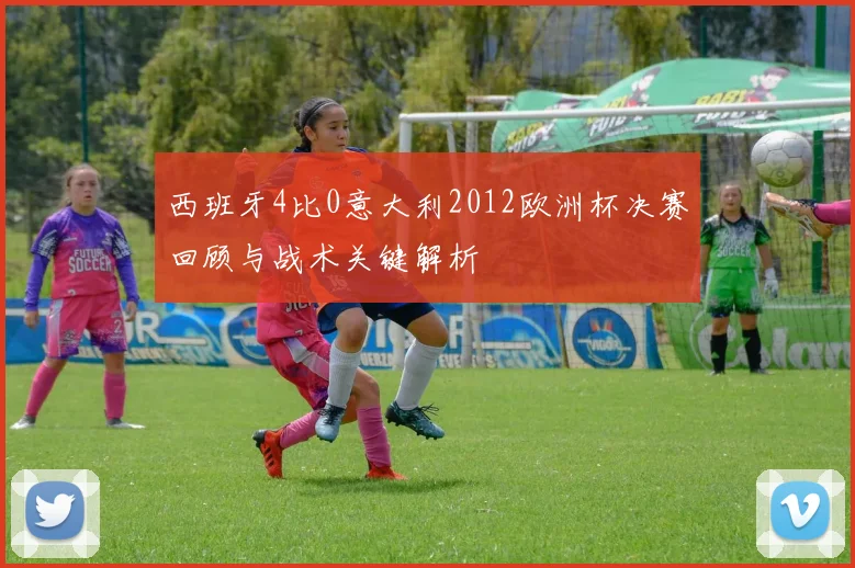 西班牙4比0意大利2012欧洲杯决赛回顾与战术关键解析